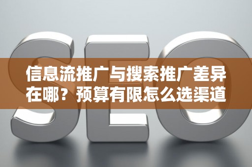 信息流推广与搜索推广差异在哪？预算有限怎么选渠道？