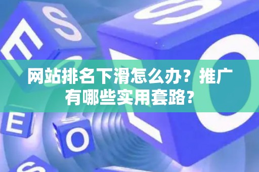 网站排名下滑怎么办？推广有哪些实用套路？
