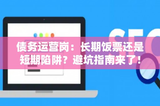债务运营岗：长期饭票还是短期陷阱？避坑指南来了！